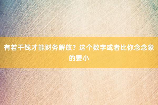 有若干钱才能财务解放？这个数字或者比你念念象的要小