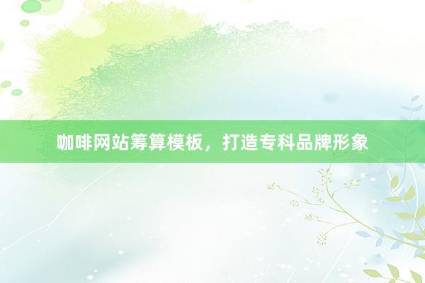 咖啡网站筹算模板，打造专科品牌形象