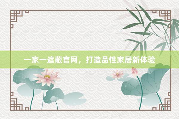 一家一遮蔽官网，打造品性家居新体验