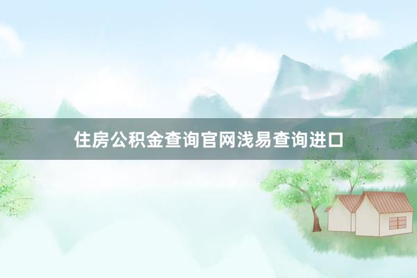 住房公积金查询官网浅易查询进口
